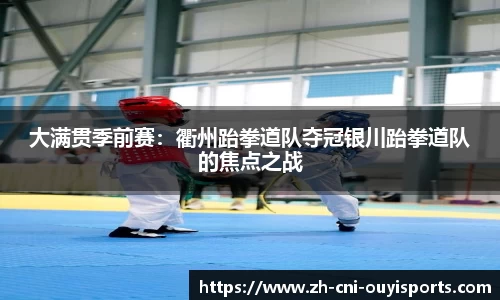大满贯季前赛：衢州跆拳道队夺冠银川跆拳道队的焦点之战