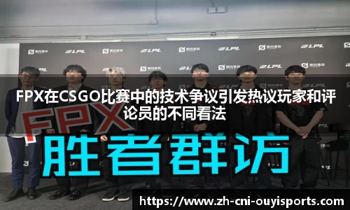 FPX在CSGO比赛中的技术争议引发热议玩家和评论员的不同看法