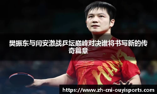 樊振东与闫安激战乒坛巅峰对决谁将书写新的传奇篇章
