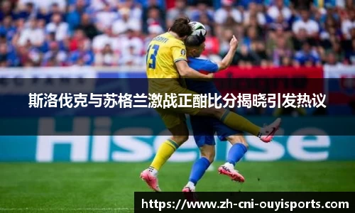 斯洛伐克与苏格兰激战正酣比分揭晓引发热议